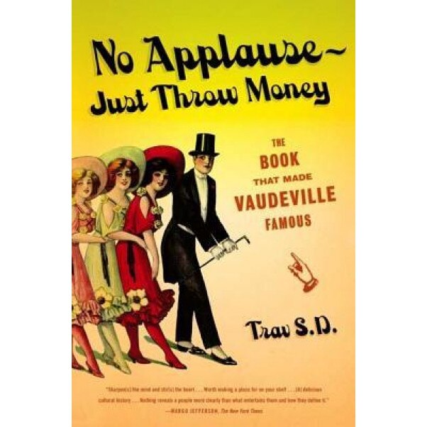 No Applause--Just Throw Money: The Book That Made Vaudeville Famous, Trav S. D.