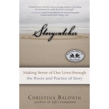 Storycatcher: Making Sense of Our Lives Through the Power and Practice of Story, Christina Baldwin Storycatcher: Making Sense of Our Lives Through the Power and Practice of Story, Christina Baldwin