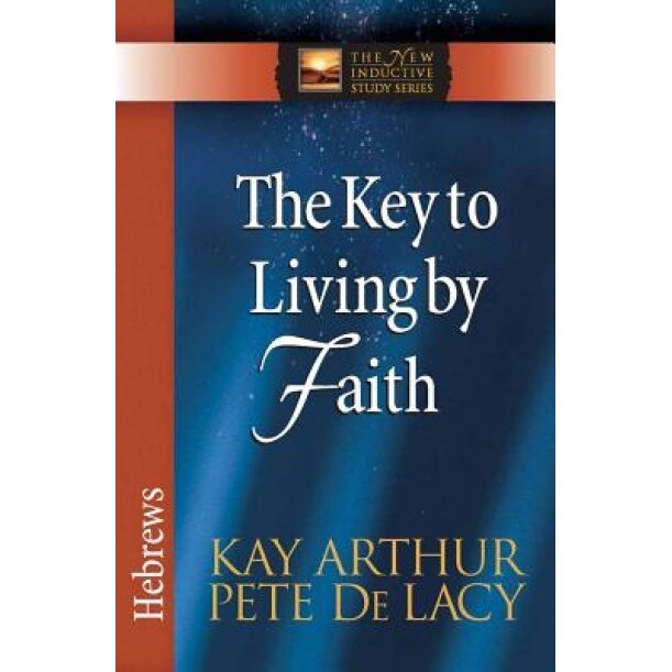 The Key to Living by Faith: Hebrews, Pete De Lacy, Kay Arthur