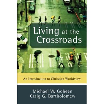 Living at the Crossroads: An Introduction to Christian Worldview, Michael W. Goheen, Craig G. Bartholomew Living at the Crossroads: An Introduction to Christian Worldview, Michael W. Goheen, Craig G. Bartholomew