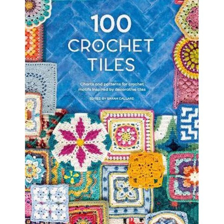 100 Crochet Tiles: Charts And Patterns For Crochet Motifs Inspired By Decorative Tiles - Various