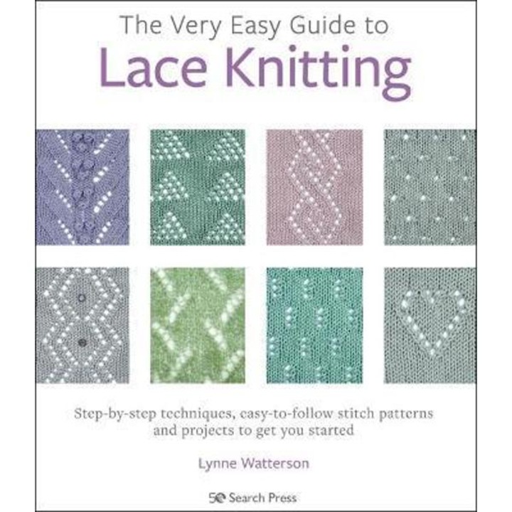 The Very Easy Guide To Lace Knitting: Step-by-step Techniques, Easy-to-follow Stitch Patterns And Projects To Get You Started - Lynne Watterson