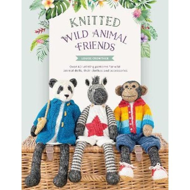 Knitted Wild Animal Friends: Over 40 Knitting Patterns For Wild Animal Dolls, Their Clothes And Accessories - Louise Crowther