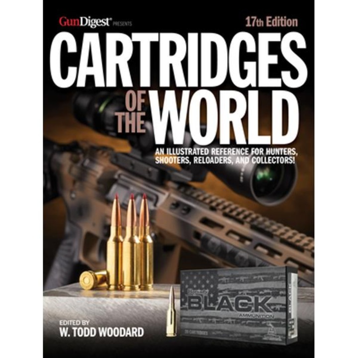 Cartridges Of The World, 17th Edition: The Essential Guide To Cartridges For Shooters And Reloaders - W. Todd Woodard