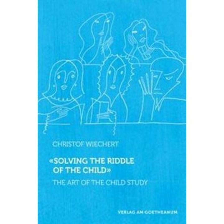 Solving the Riddle of the Child: The Art of Child Study - Christof Wiechert