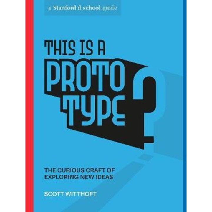 This Is a Prototype: The Curious Craft of Exploring New Ideas - Scott Witthoft