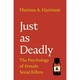 Just As Deadly: The Psychology Of Female Serial Killers - Marissa A. Harrison