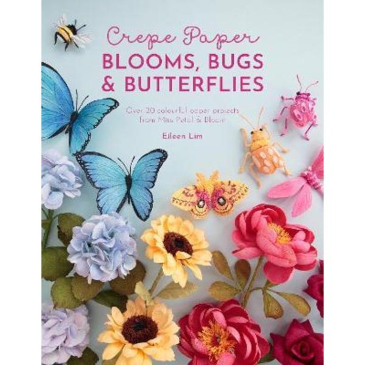 Crepe Paper Blooms, Bugs And Butterflies: Over 20 Colourful Paper Projects From Miss Petal & Bloom - Eileen Lim
