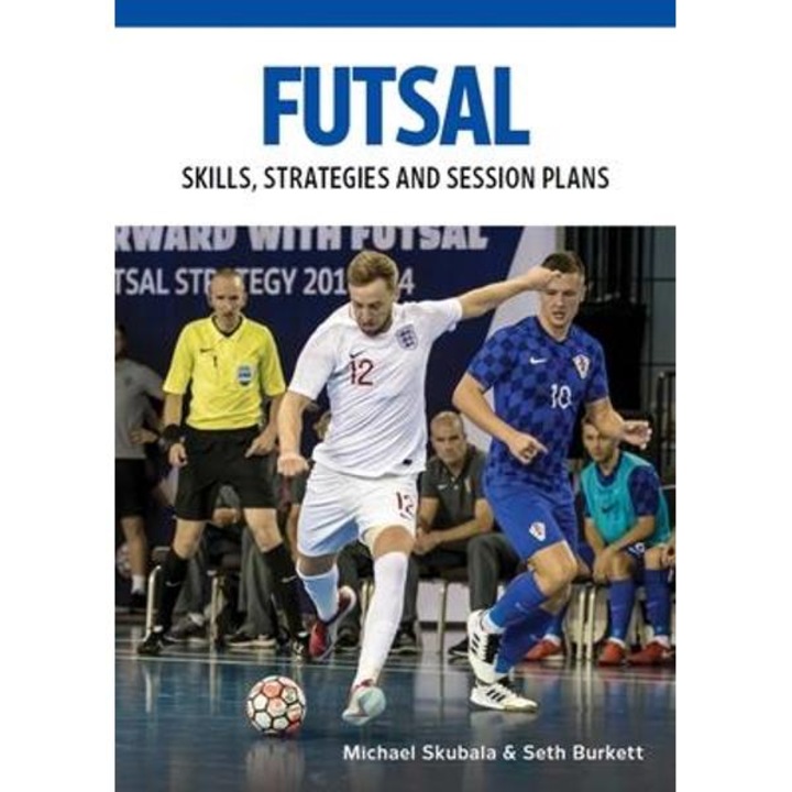 Futsal: Skills, Strategies And Session Plans: Technical Drills For Competitive Training - Michael Skubala