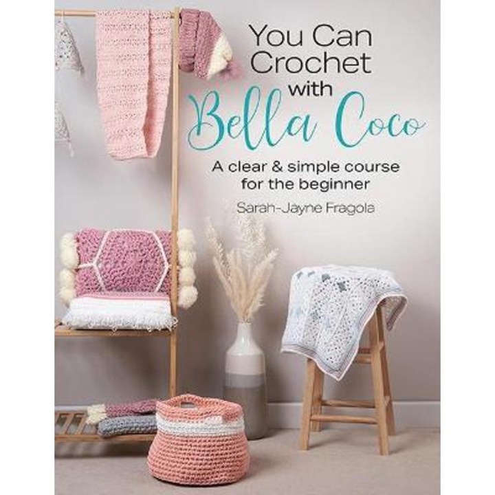 You Can Crochet With Bella Coco: A Clear & Simple Course For The Beginner - Sarah-jayne Fragola - Sarah-jayne Fragola