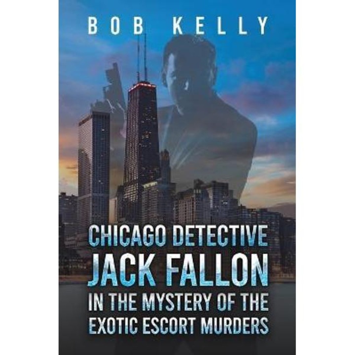 Chicago Detective Jack Fallon In The Mystery Of The Exotic Escort Murders - Bob Kelly