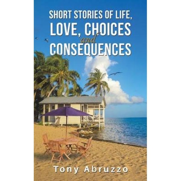 Short Stories of Life, Love, Choices and Consequences - Tony Abruzzo