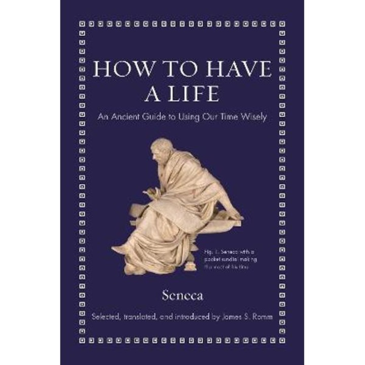 How to Have a Life: An Ancient Guide to Using Our Time Wisely - Seneca