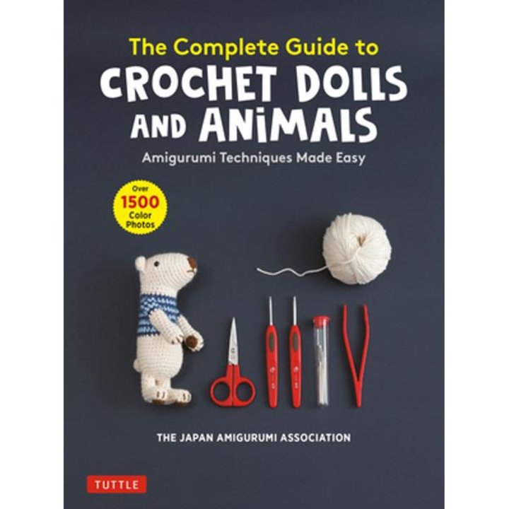 The Complete Guide to Crochet Dolls and Animals: Amigurumi Techniques Made Easy (with Over 1,500 Color Photos) - The Japan Amigurumi Association