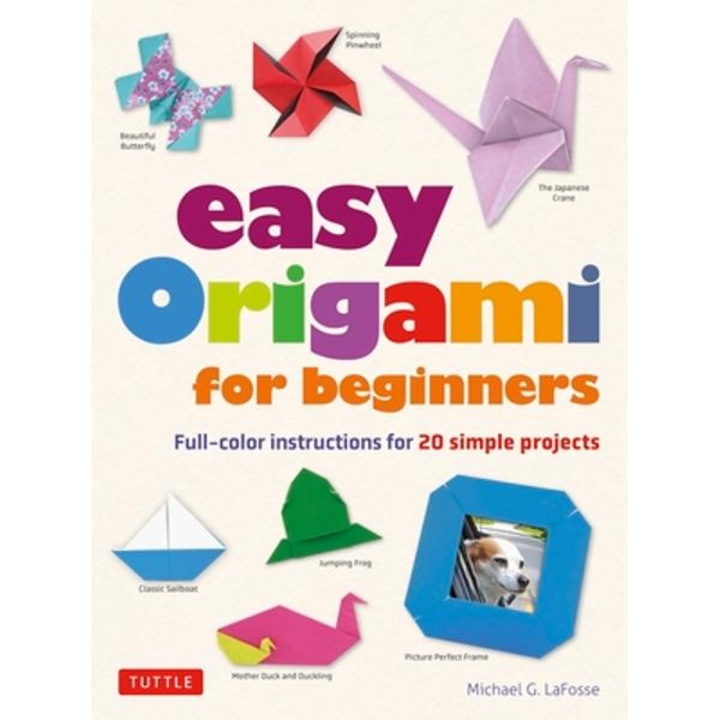 Easy Origami for Beginners: Full-Color Instructions for 20 Simple Projects - Michael G. Lafosse