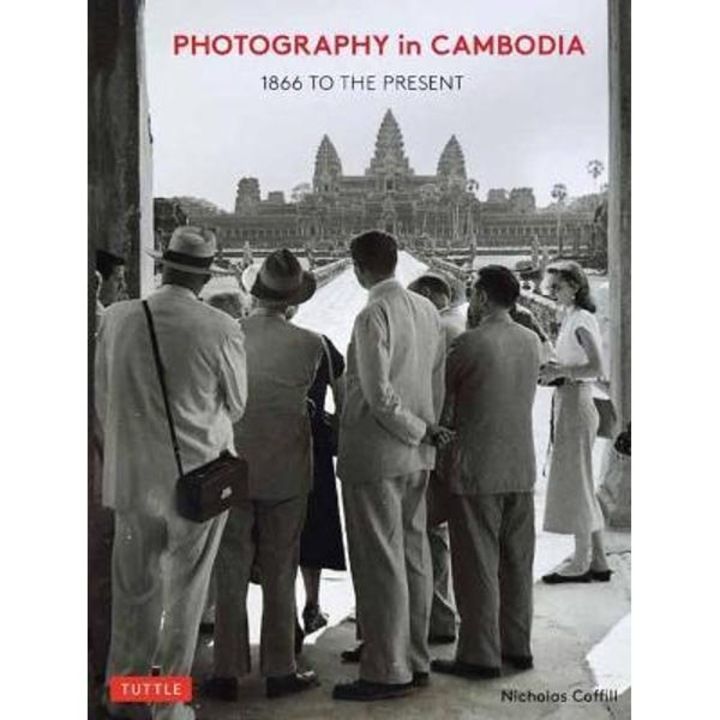 Photography in Cambodia: 1866 to the Present - Nicholas Coffill