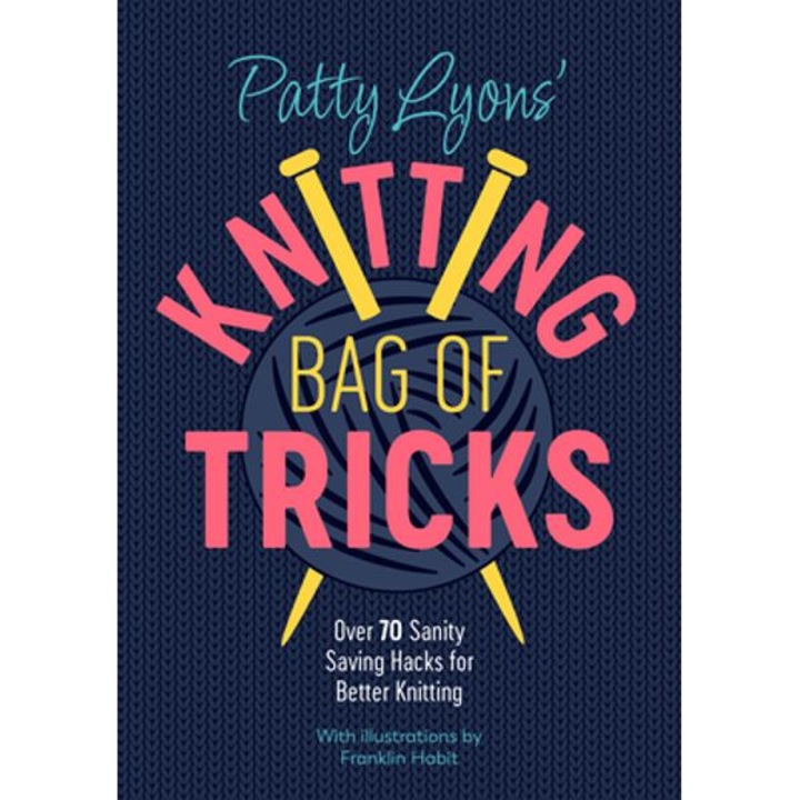 Patty Lyons' Knitting Bag Of Tricks: Over 70 Sanity Saving Hacks For Better Knitting - Patty Lyons