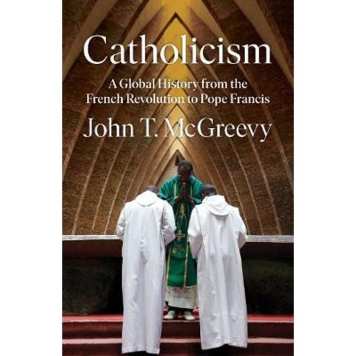 Catholicism: A Global History From The French Revolution To Pope Francis - John T. Mcgreevy