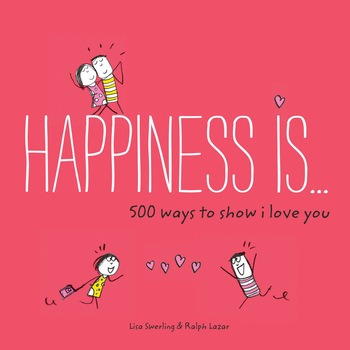Happiness is . . . 500 Ways to Show I Love You - Lisa Swerling,Ralph Lazar Happiness is . . . 500 Ways to Show I Love You - Lisa Swerling,Ralph Lazar