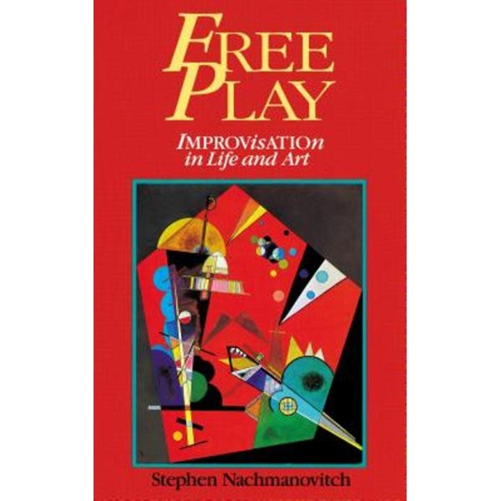 Free Play: Improvisation in Life and Art - Stephen Nachmanovitch