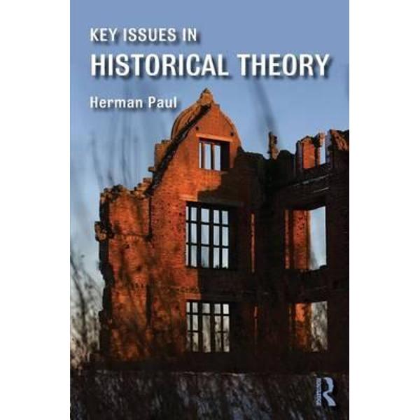 Key Issues in Historical Theory - Herman Paul - eMAG.ro