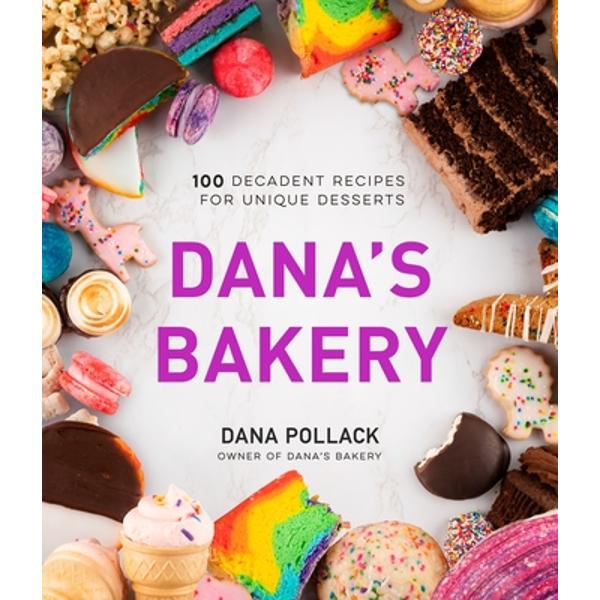 Dana's Bakery 100 Decadent Recipes for Unique Desserts Dana Pollack