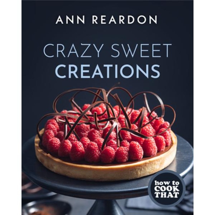 How to Cook That: Crazy Sweet Creations (Dessert Cookbook) - Ann Reardon