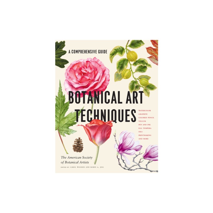 Botanical Art Techniques A Comprehensive Guide to Watercolor, Graphite, Colored Pencil, Vellum, Pen and Ink, Egg Tempera, Oils, Printmaking, an, American Society of Botanical Artists