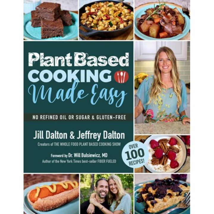 Plant Based Cooking Made Easy: Over 100 Recipes - Jill Dalton