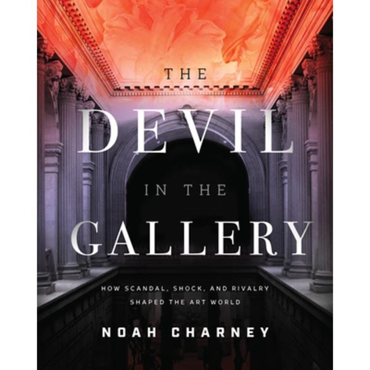 The Devil In The Gallery: How Scandal, Shock, And Rivalry Shaped The Art World - Noah Charney