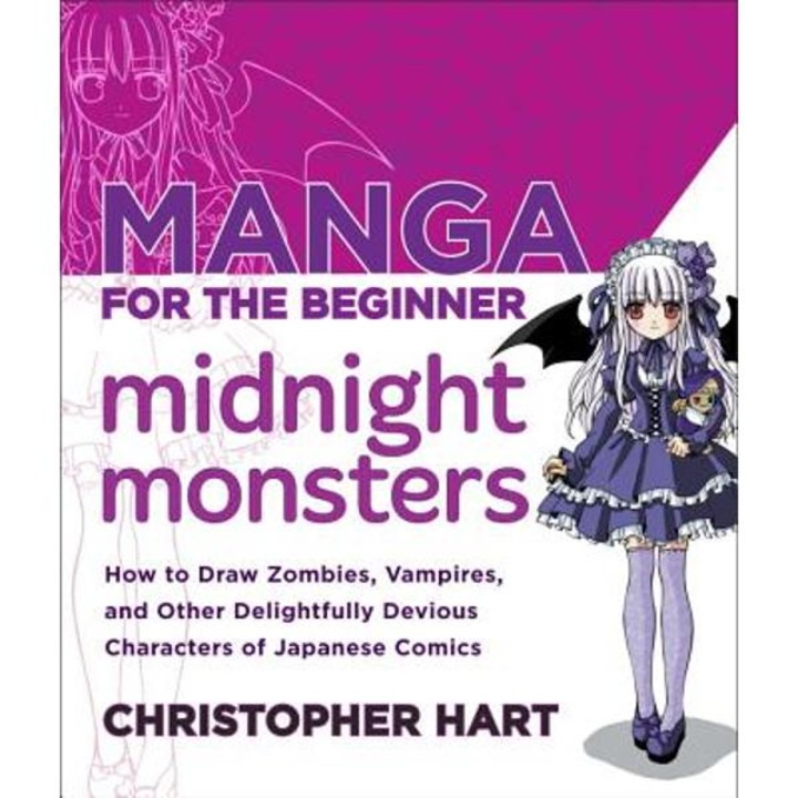 Manga for the Beginner Midnight Monsters: How to Draw Zombies, Vampires, and Other Delightfully Devious Characters of Japanese Comics - Christopher Hart