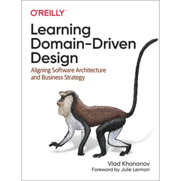 Learning Domain-Driven Design: Aligning Software Architecture and Business Strategy