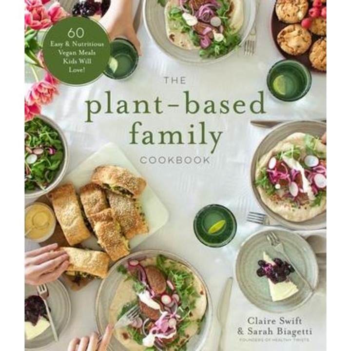 The Plant-Based Family Cookbook: 60 Easy & Nutritious Vegan Meals Kids Will Love! - Claire Swift