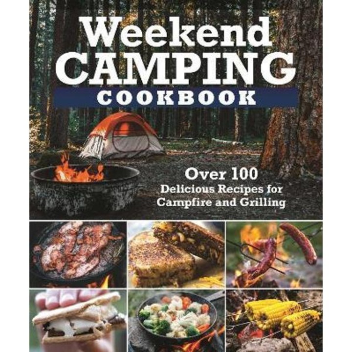 Weekend Camping Cookbook: Over 100 Delicious Recipes for Campfire and Grilling - Editors Of Fox Chapel Publishing