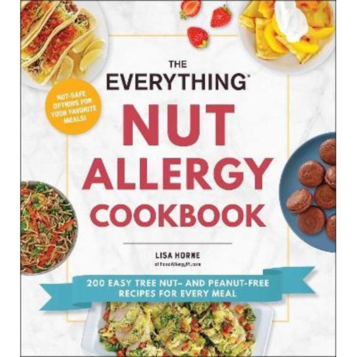 The Everything Nut Allergy Cookbook: 200 Easy Tree Nut- And Peanut-Free Recipes for Every Meal - Lisa Horne