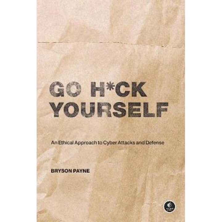 Go H*ck Yourself: A Simple Introduction to Cyber Attacks and Defense - Bryson Payne