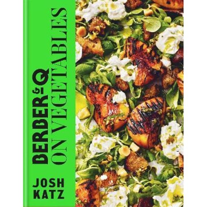 Berber&q: On Vegetables: Recipes For Barbecuing, Grilling, Roasting, Smoking, Pickling And Slow-cooking - Josh Katz