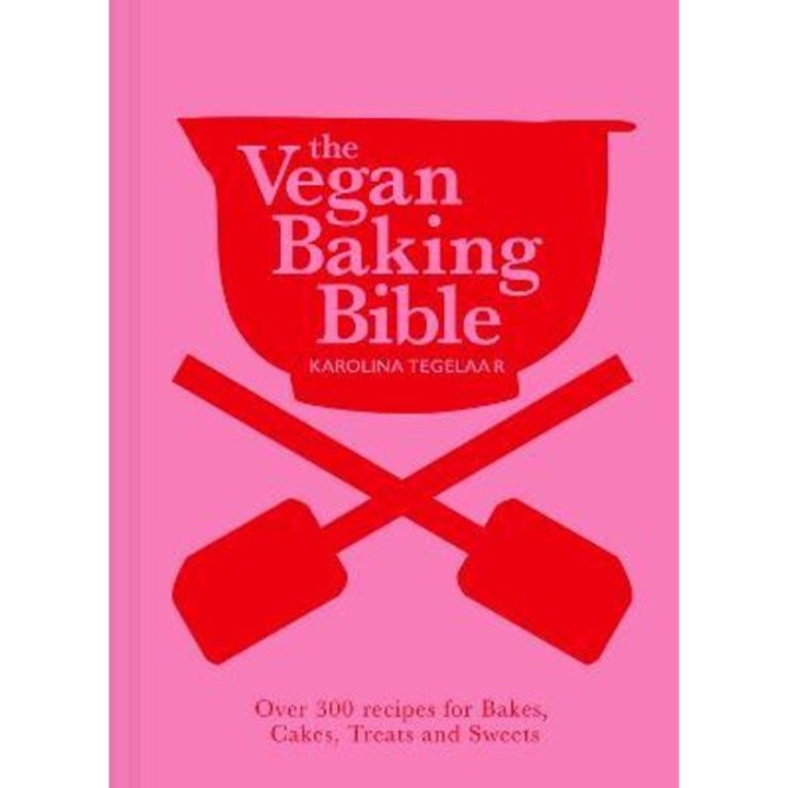The Vegan Baking Bible: Over 300 Recipes For Bakes, Cakes, Treats And Sweets - Karolina Tegelaar