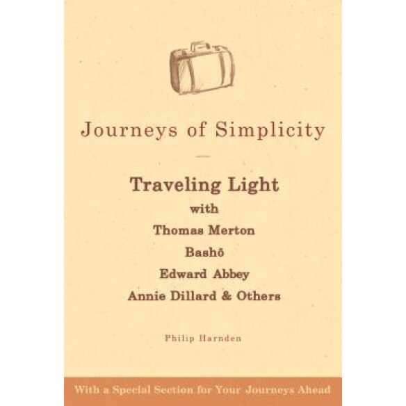 Journeys of Simplicity: Traveling Light with Thomas Merton, Basho, Edward Abbey, Annie Dillard & Others, Philip Harnden