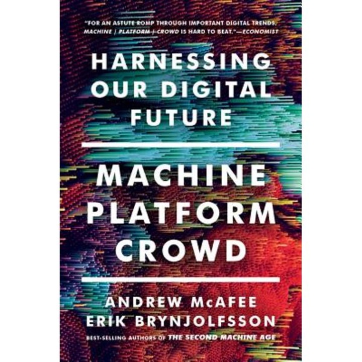 Machine, Platform, Crowd: Harnessing Our Digital Future - Andrew Mcafee