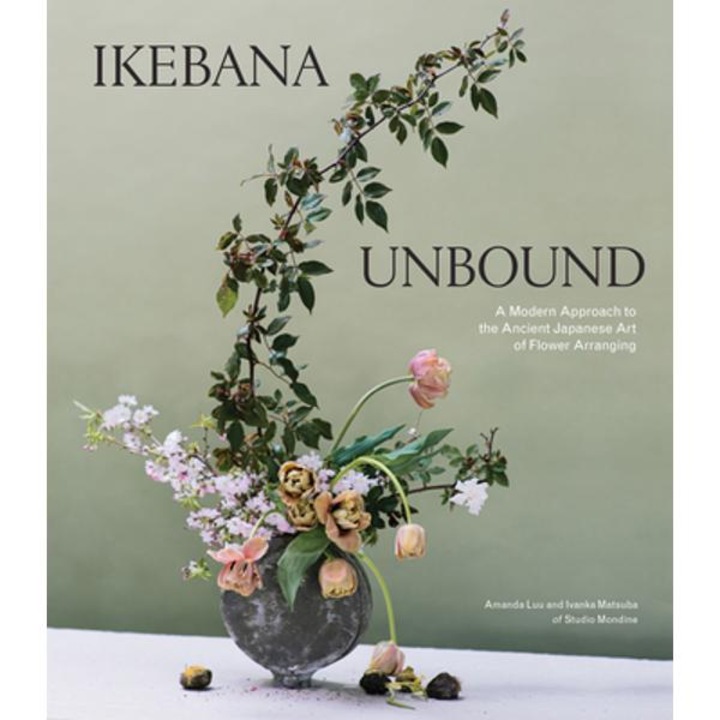 Ikebana Unbound: A Modern Approach To The Ancient Japanese Art Of Flower Arranging - Amanda Luu