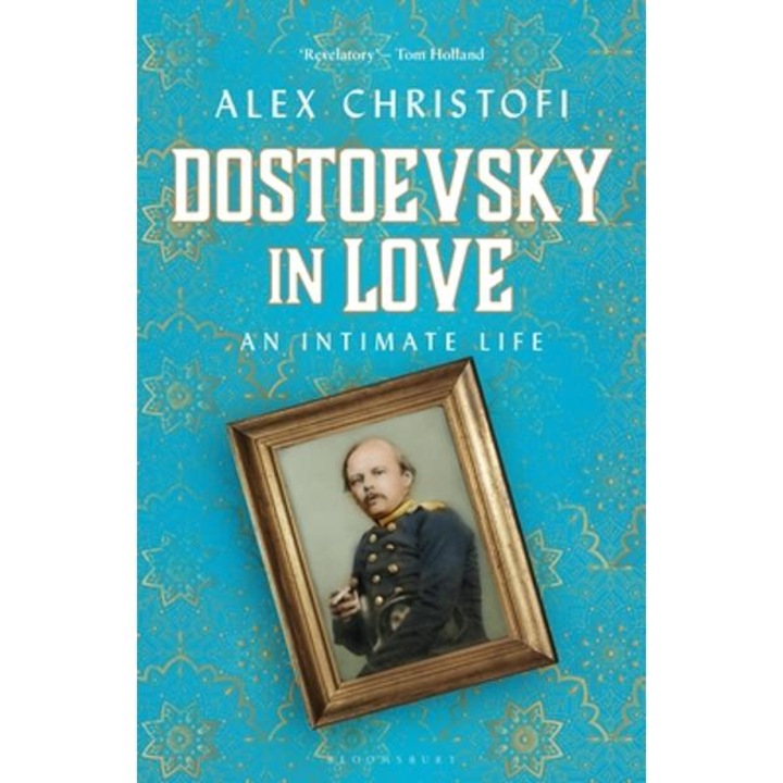 Dostoevsky In Love: An Intimate Life - Alex Christofi