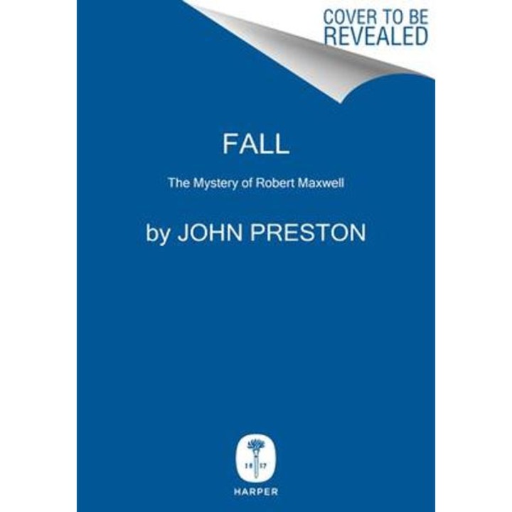 Fall: The Mysterious Life and Death of Robert Maxwell, Britain's Most Notorious Media Baron - John Preston