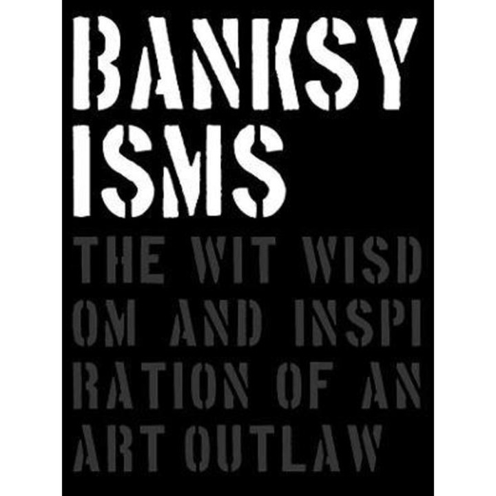 Banksyisms: The Wit, Wisdom And Inspiration Of An Art Outlaw - Patrick Potter
