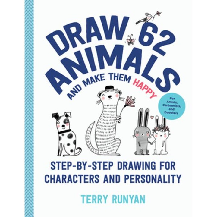 Draw 62 Animals and Make Them Happy: Step-By-Step Drawing for Characters and Personality - For Artists, Cartoonists, and Doodlers - Terry Runyan