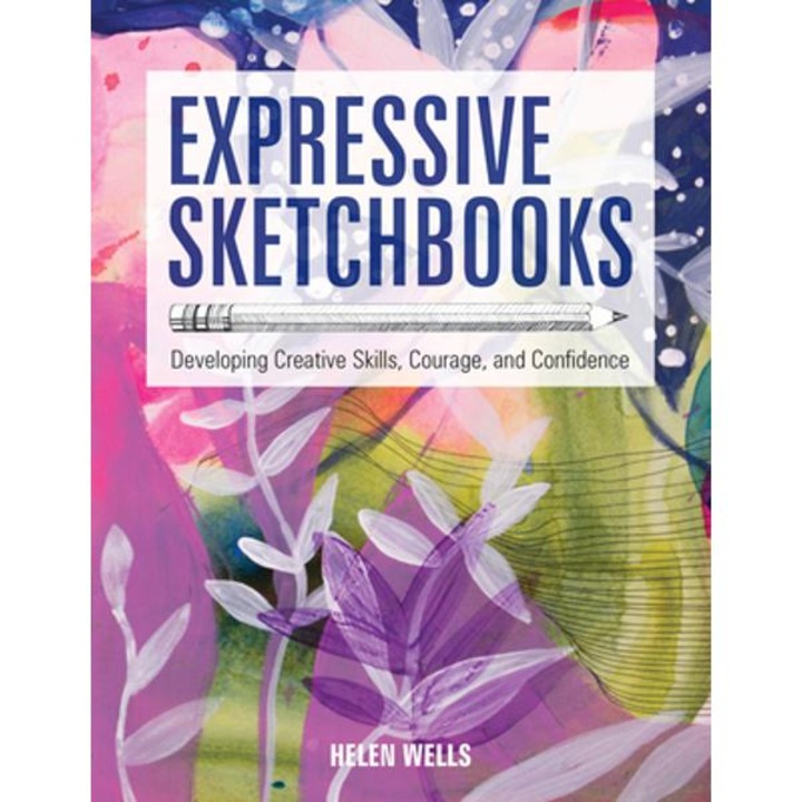 Expressive Sketchbooks: Developing Creative Skills, Courage, And Confidence - Helen Wells