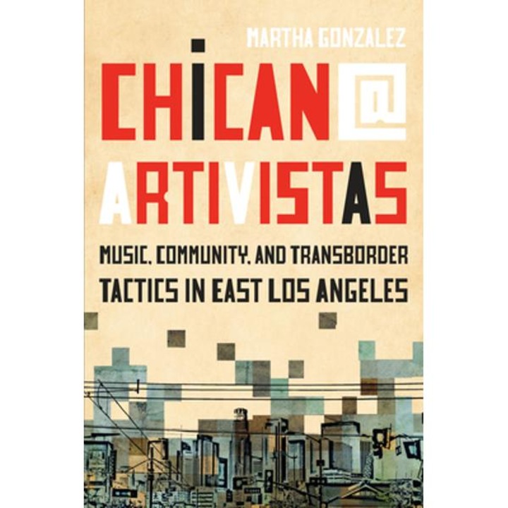 Chican@ Artivistas: Music, Community, and Transborder Tactics in East Los Angeles - Martha Gonzalez