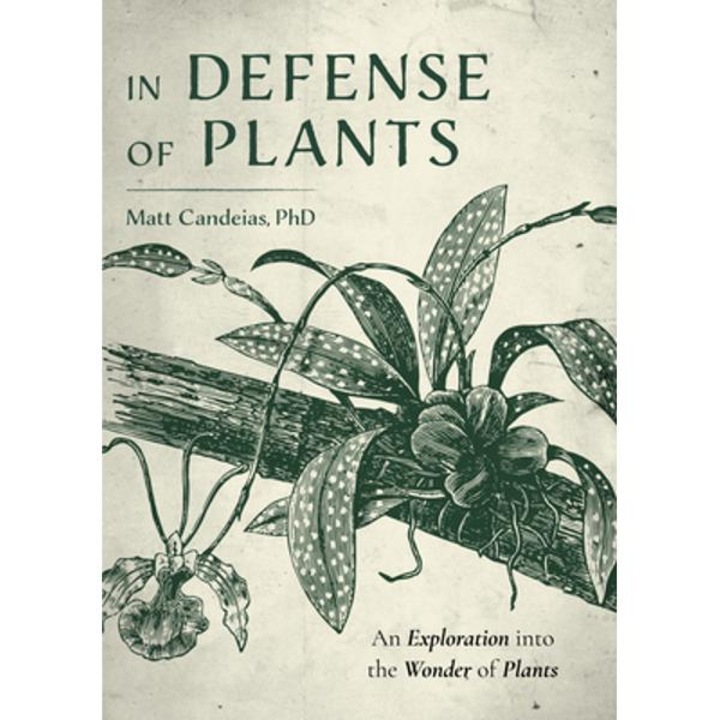 In Defense of Plants: An Exploration Into the Wonder of Plants (Plant Guide, Horticulture) - Matt Candeias