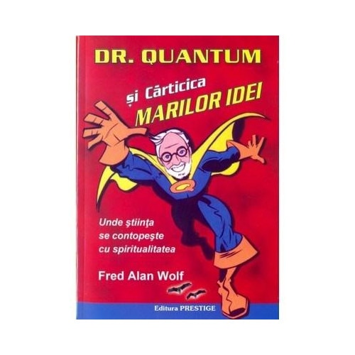 Dr. Quantum si carticica marilor idei. Unde stiinta se contopeste cu realitatea - Fred Alan Wolf