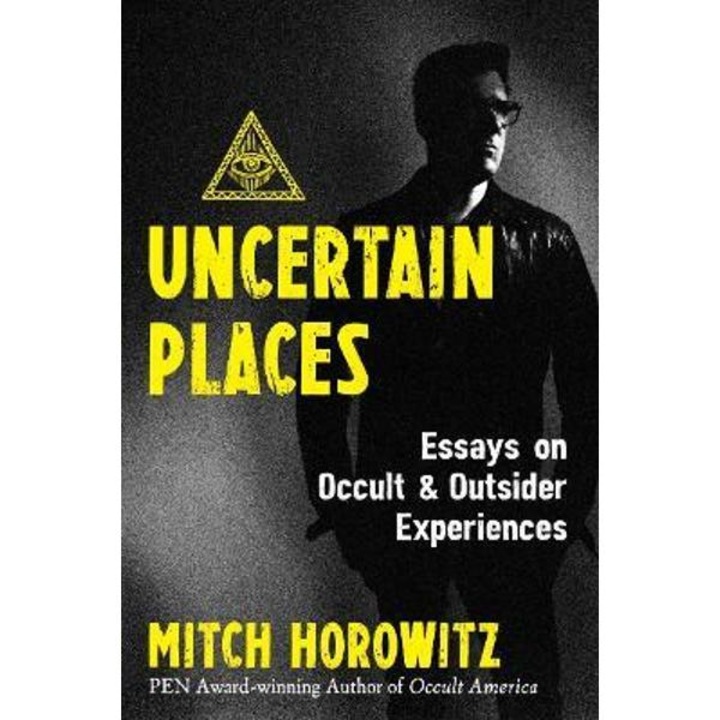 Uncertain Places: Essays On Occult And Outsider Experiences - Mitch Horowitz